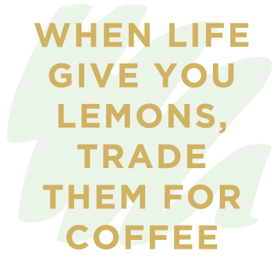 when life gives you lemons' trade them for coffee
